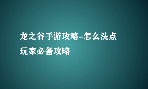 龙之谷手游攻略-怎么洗点   玩家必备攻略