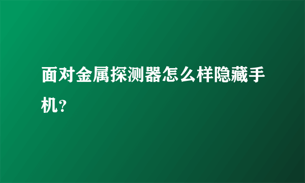 面对金属探测器怎么样隐藏手机？