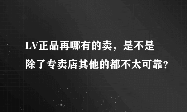 LV正品再哪有的卖，是不是除了专卖店其他的都不太可靠？