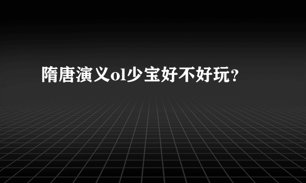 隋唐演义ol少宝好不好玩？