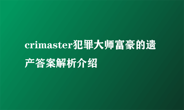 crimaster犯罪大师富豪的遗产答案解析介绍