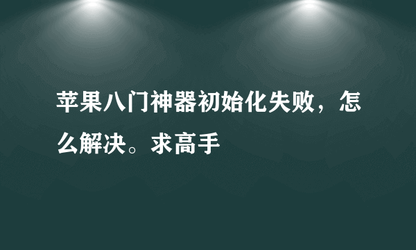 苹果八门神器初始化失败，怎么解决。求高手