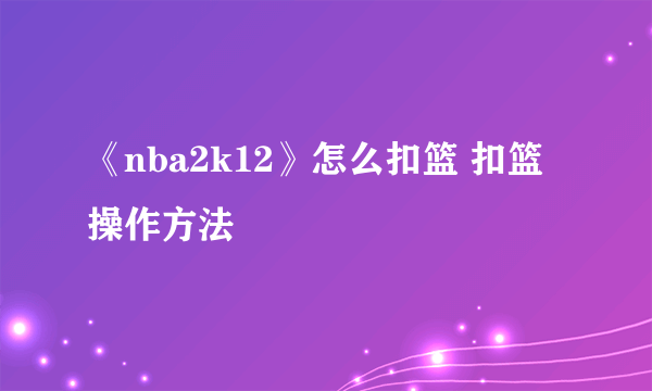 《nba2k12》怎么扣篮 扣篮操作方法