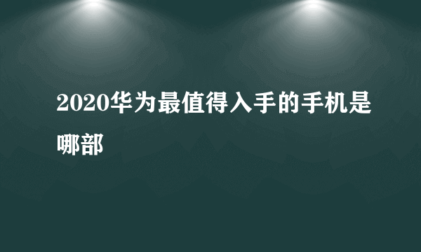 2020华为最值得入手的手机是哪部