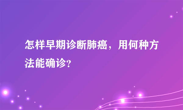 怎样早期诊断肺癌，用何种方法能确诊？