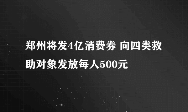 郑州将发4亿消费券 向四类救助对象发放每人500元