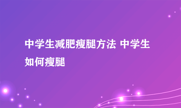 中学生减肥瘦腿方法 中学生如何瘦腿