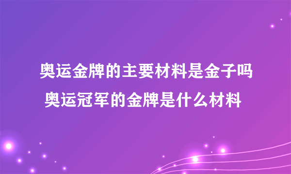 奥运金牌的主要材料是金子吗 奥运冠军的金牌是什么材料