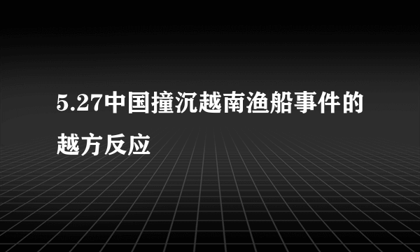 5.27中国撞沉越南渔船事件的越方反应