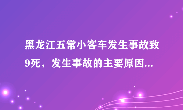 黑龙江五常小客车发生事故致9死，发生事故的主要原因是什么？