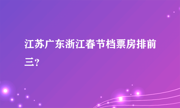 江苏广东浙江春节档票房排前三？