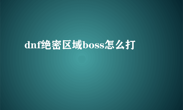 dnf绝密区域boss怎么打