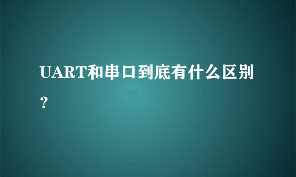 UART和串口到底有什么区别？