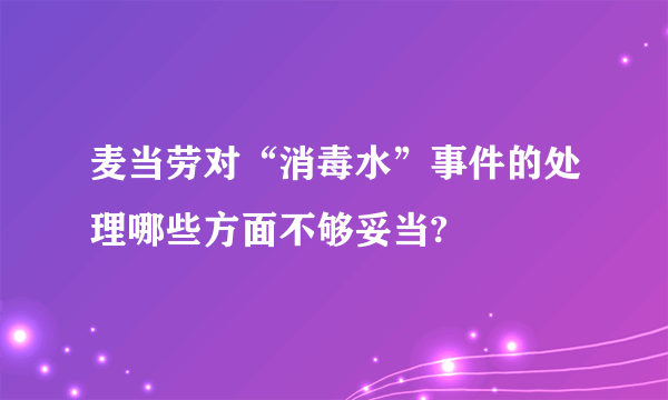 麦当劳对“消毒水”事件的处理哪些方面不够妥当?