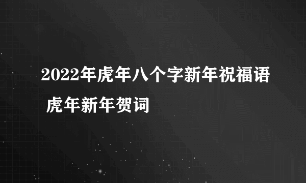 2022年虎年八个字新年祝福语 虎年新年贺词