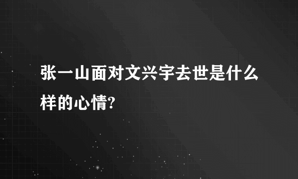 张一山面对文兴宇去世是什么样的心情?