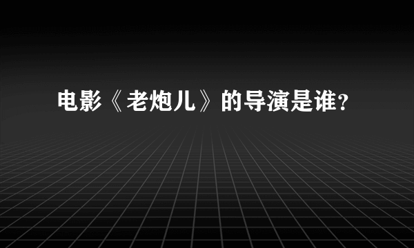 电影《老炮儿》的导演是谁？