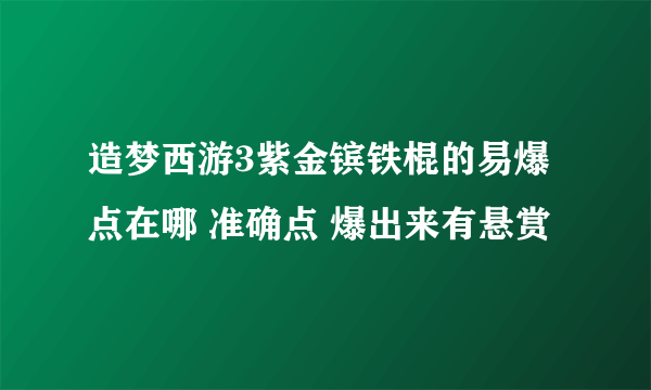 造梦西游3紫金镔铁棍的易爆点在哪 准确点 爆出来有悬赏