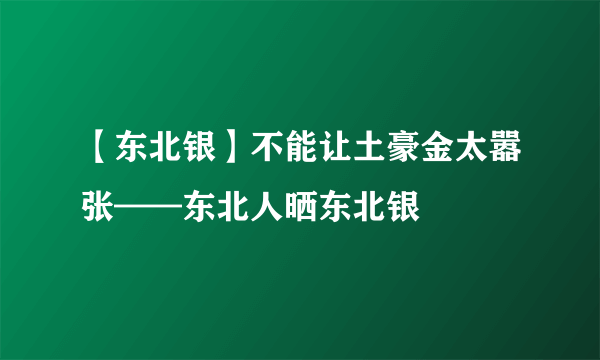 【东北银】不能让土豪金太嚣张——东北人晒东北银