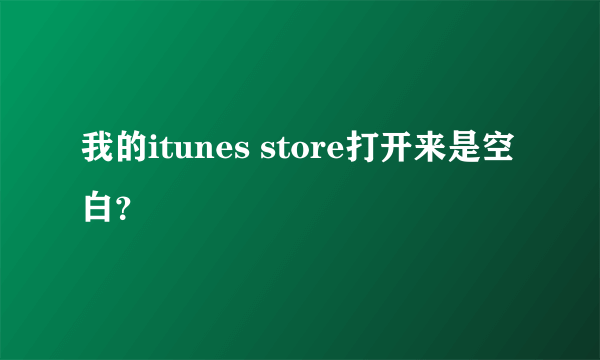 我的itunes store打开来是空白？