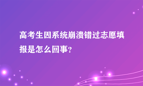 高考生因系统崩溃错过志愿填报是怎么回事？