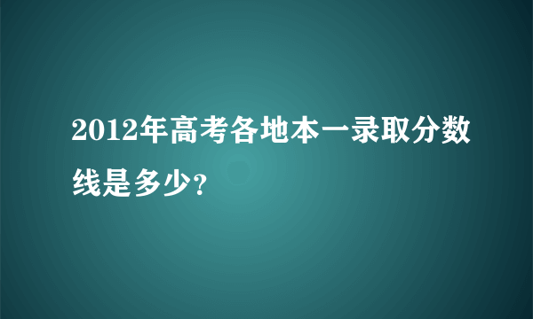 2012年高考各地本一录取分数线是多少？