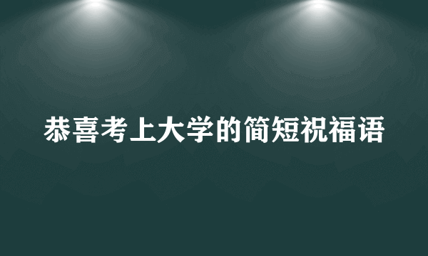 恭喜考上大学的简短祝福语