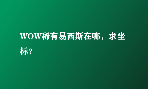 WOW稀有易西斯在哪，求坐标？