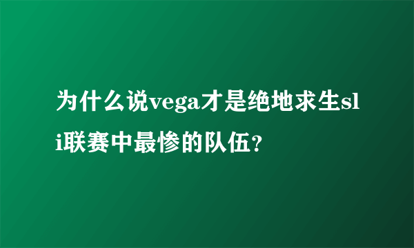 为什么说vega才是绝地求生sli联赛中最惨的队伍？