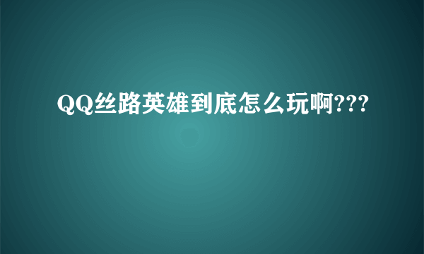 QQ丝路英雄到底怎么玩啊???