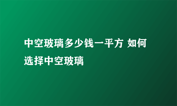 中空玻璃多少钱一平方 如何选择中空玻璃