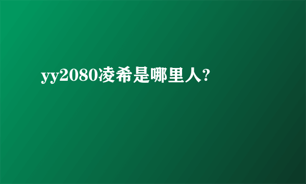 yy2080凌希是哪里人?