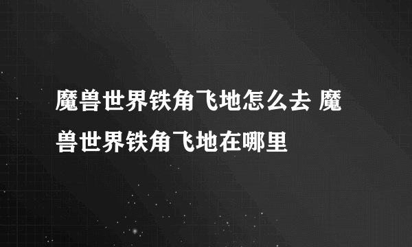 魔兽世界铁角飞地怎么去 魔兽世界铁角飞地在哪里