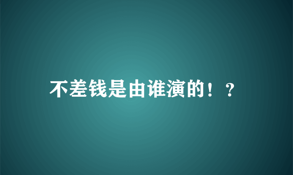 不差钱是由谁演的！？