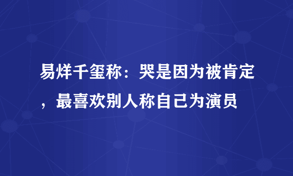 易烊千玺称：哭是因为被肯定，最喜欢别人称自己为演员