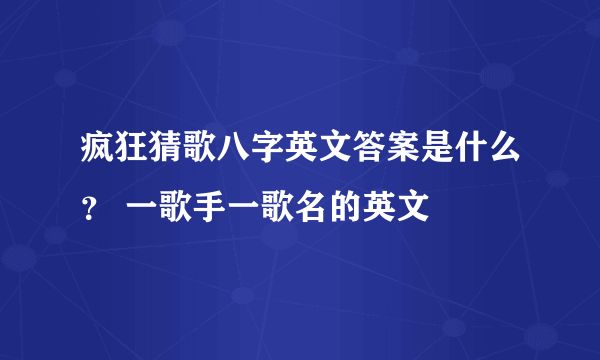 疯狂猜歌八字英文答案是什么？ 一歌手一歌名的英文