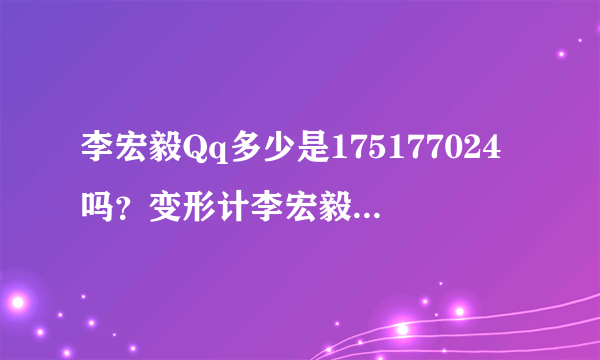 李宏毅Qq多少是175177024吗？变形计李宏毅Qq多少，李宏毅微博，李宏毅咆哮，李宏毅哥哥，李