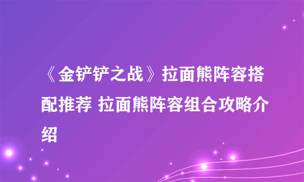 《金铲铲之战》拉面熊阵容搭配推荐 拉面熊阵容组合攻略介绍