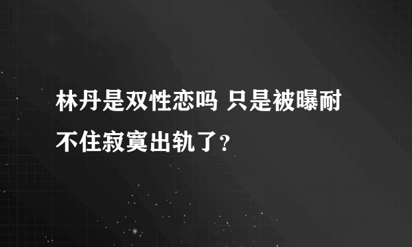 林丹是双性恋吗 只是被曝耐不住寂寞出轨了？