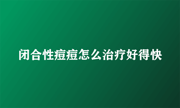 闭合性痘痘怎么治疗好得快