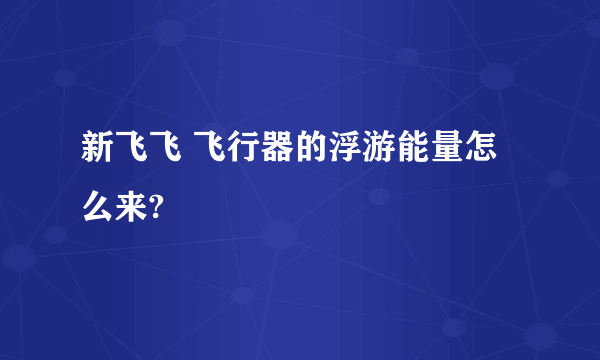 新飞飞 飞行器的浮游能量怎么来?