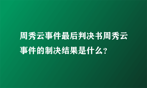 周秀云事件最后判决书周秀云事件的制决结果是什么？