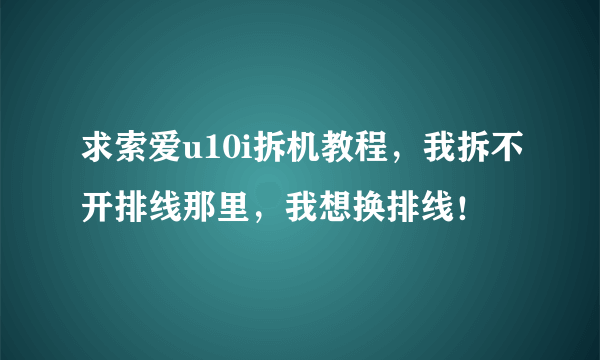 求索爱u10i拆机教程，我拆不开排线那里，我想换排线！