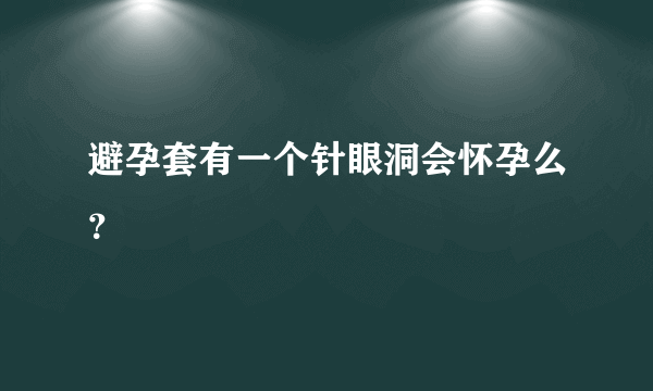 避孕套有一个针眼洞会怀孕么？