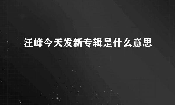 汪峰今天发新专辑是什么意思