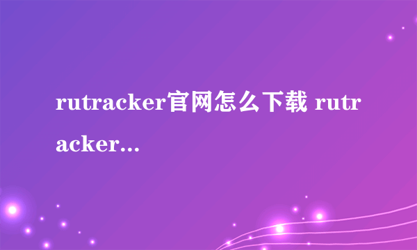 rutracker官网怎么下载 rutracker官网下载