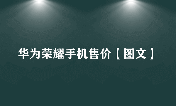 华为荣耀手机售价【图文】