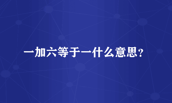 一加六等于一什么意思？