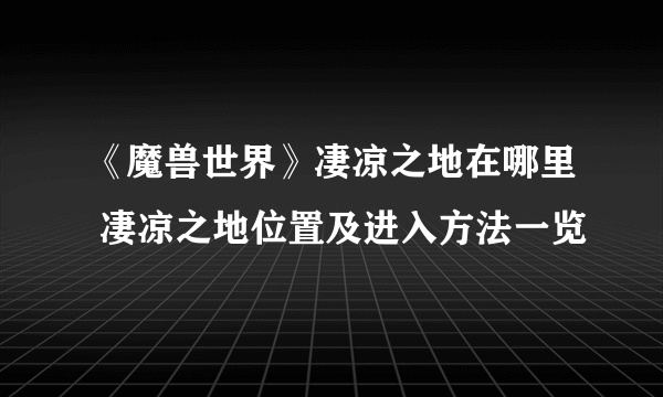 《魔兽世界》凄凉之地在哪里 凄凉之地位置及进入方法一览