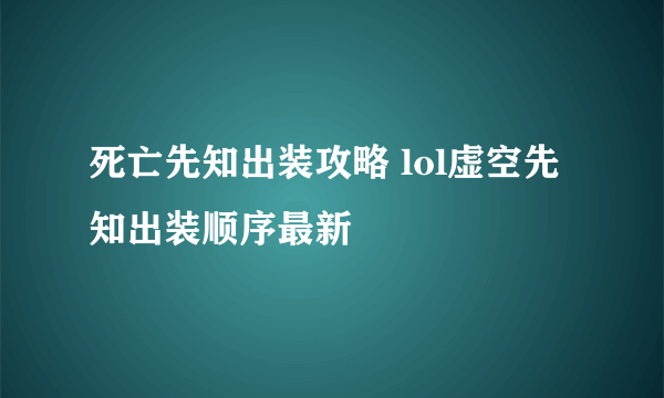 死亡先知出装攻略 lol虚空先知出装顺序最新